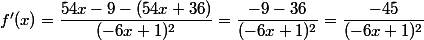 f'(x)=\dfrac{54x-9 -(54x+36)}{(-6x+1)^2}=\dfrac{-9-36}{(-6x+1)^2}=\dfrac{-45}{(-6x+1)^2}